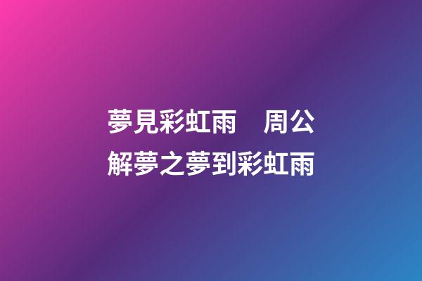 夢見彩虹雨　周公解夢之夢到彩虹雨